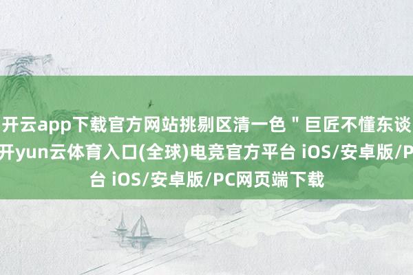 开云app下载官方网站挑剔区清一色＂巨匠不懂东谈主间焰火＂-开yun云体育入口(全球)电竞官方平台 iOS/安卓版/PC网页端下载