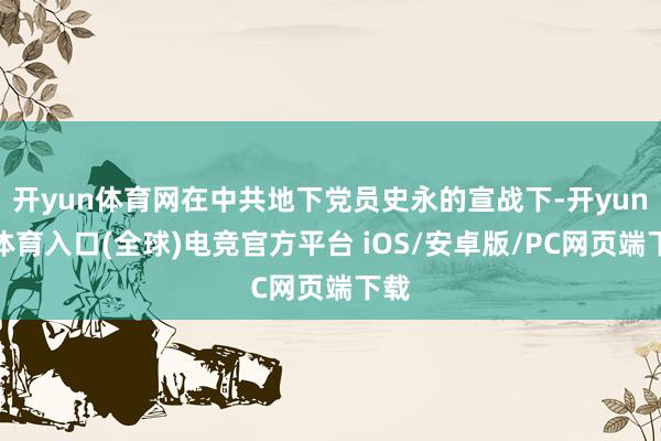 开yun体育网在中共地下党员史永的宣战下-开yun云体育入口(全球)电竞官方平台 iOS/安卓版/PC网页端下载