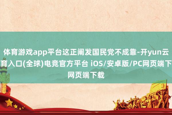 体育游戏app平台这正阐发国民党不成靠-开yun云体育入口(全球)电竞官方平台 iOS/安卓版/PC网页端下载