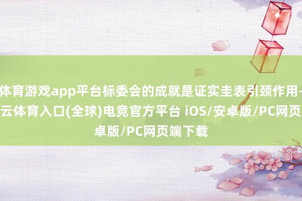体育游戏app平台标委会的成就是证实圭表引颈作用-开yun云体育入口(全球)电竞官方平台 iOS/安卓版/PC网页端下载