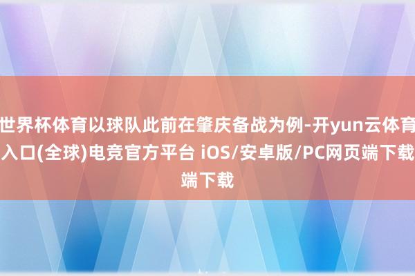 世界杯体育以球队此前在肇庆备战为例-开yun云体育入口(全球)电竞官方平台 iOS/安卓版/PC网页端下载