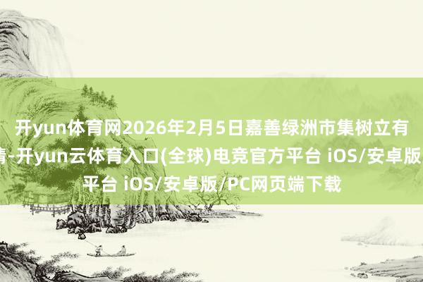 开yun体育网2026年2月5日嘉善绿洲市集树立有限公司价钱行情-开yun云体育入口(全球)电竞官方平台 iOS/安卓版/PC网页端下载